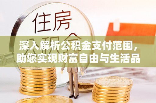 老边深入解析公积金支付范围，助您实现财富自由与生活品质提升