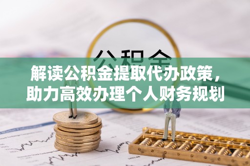老边解读公积金提取代办政策，助力高效办理个人财务规划