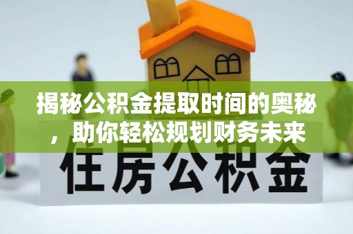 老边揭秘公积金提取时间的奥秘，助你轻松规划财务未来