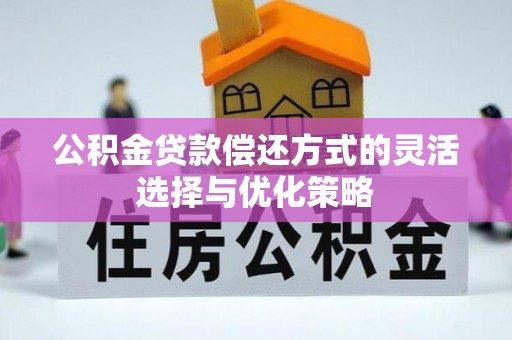 老边公积金贷款偿还方式的灵活选择与优化策略