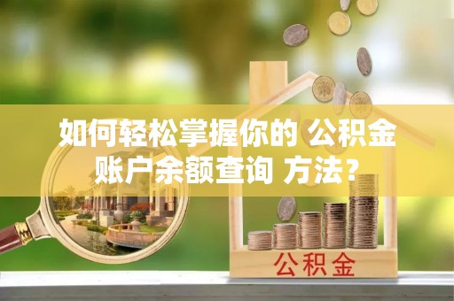 老边如何轻松掌握你的 公积金账户余额查询 方法？