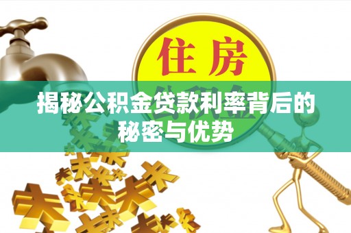 老边揭秘公积金贷款利率背后的秘密与优势
