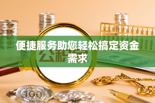 老边便捷服务助您轻松搞定资金需求