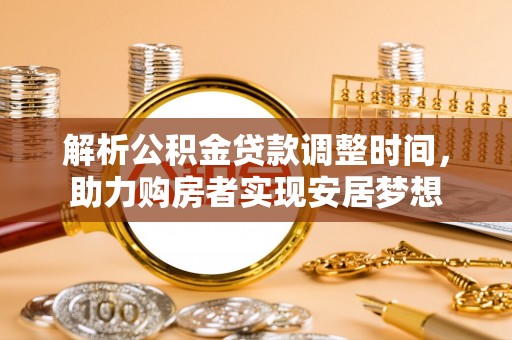 老边解析公积金贷款调整时间，助力购房者实现安居梦想