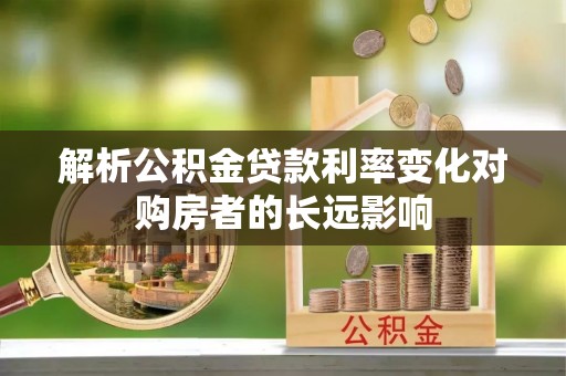 老边解析公积金贷款利率变化对购房者的长远影响