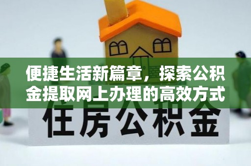 老边便捷生活新篇章，探索公积金提取网上办理的高效方式
