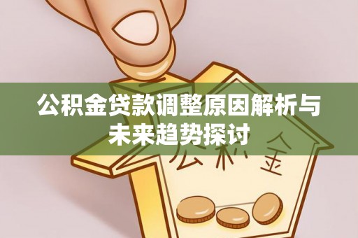 老边公积金贷款调整原因解析与未来趋势探讨