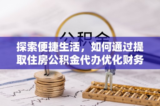 老边探索便捷生活，如何通过提取住房公积金代办优化财务规划