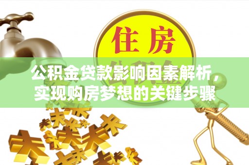 老边公积金贷款影响因素解析，实现购房梦想的关键步骤