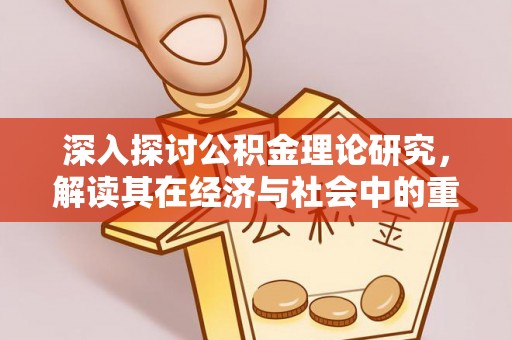 老边深入探讨公积金理论研究，解读其在经济与社会中的重要角色