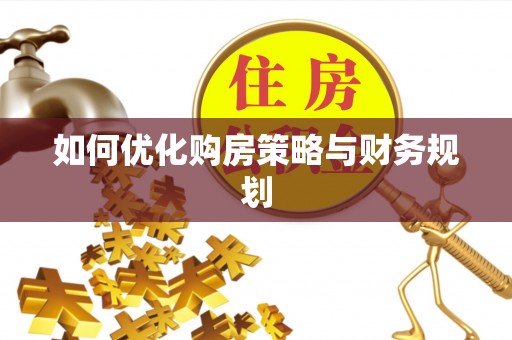 老边如何优化购房策略与财务规划