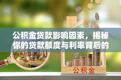 老边公积金贷款影响因素，揭秘你的贷款额度与利率背后的秘密