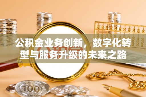 老边公积金业务创新，数字化转型与服务升级的未来之路
