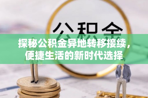 老边探秘公积金异地转移接续，便捷生活的新时代选择