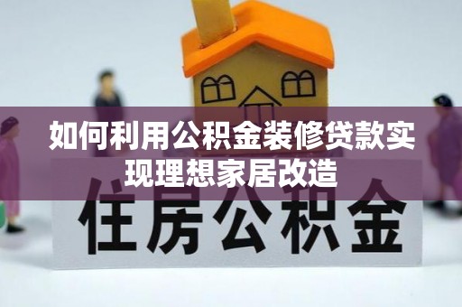老边如何利用公积金装修贷款实现理想家居改造