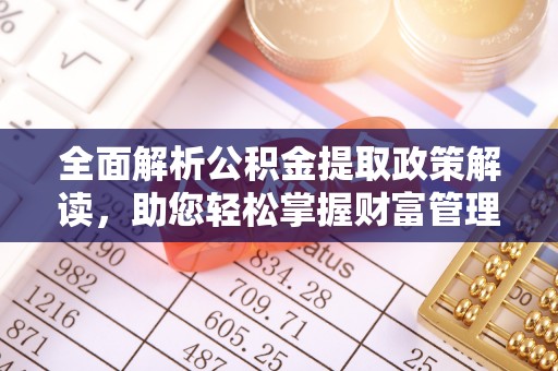 老边全面解析公积金提取政策解读，助您轻松掌握财富管理新方向