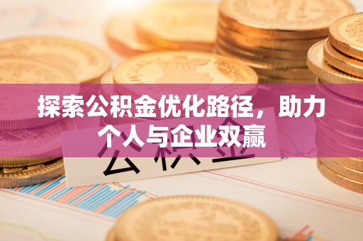 老边探索公积金优化路径，助力个人与企业双赢