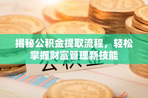 老边揭秘公积金提取流程，轻松掌握财富管理新技能
