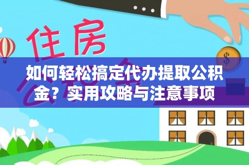 老边如何轻松搞定代办提取公积金？实用攻略与注意事项
