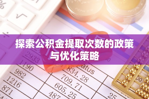 老边探索公积金提取次数的政策与优化策略