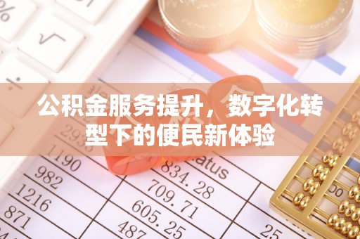 老边公积金服务提升，数字化转型下的便民新体验