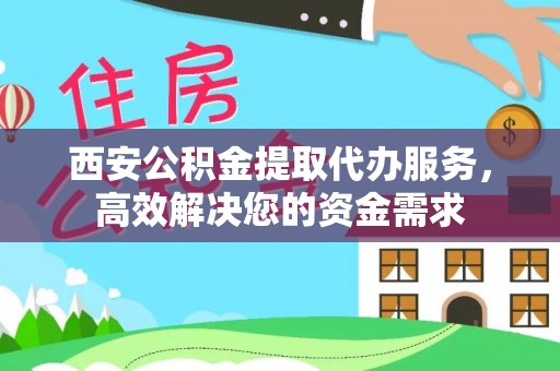 老边西安公积金提取代办服务，高效解决您的资金需求