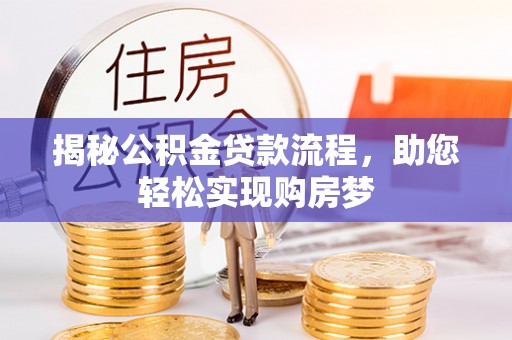 老边揭秘公积金贷款流程，助您轻松实现购房梦