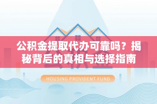 老边公积金提取代办可靠吗？揭秘背后的真相与选择指南