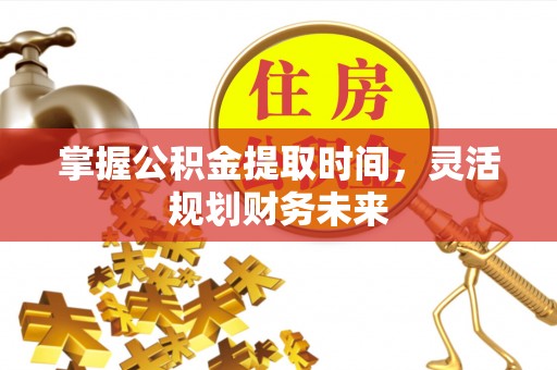 老边掌握公积金提取时间，灵活规划财务未来