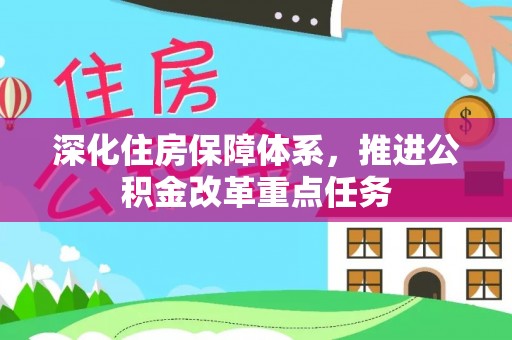 老边深化住房保障体系，推进公积金改革重点任务