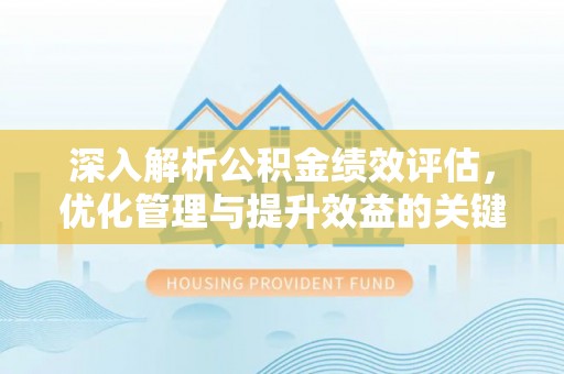老边深入解析公积金绩效评估，优化管理与提升效益的关键路径