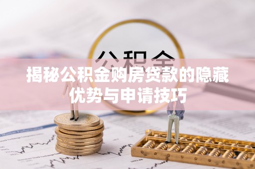 老边揭秘公积金购房贷款的隐藏优势与申请技巧