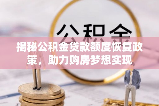 老边揭秘公积金贷款额度恢复政策，助力购房梦想实现