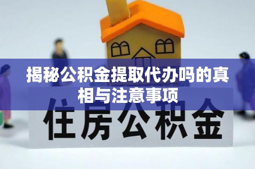 老边揭秘公积金提取代办吗的真相与注意事项