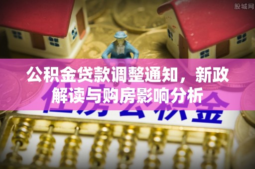 老边公积金贷款调整通知，新政解读与购房影响分析