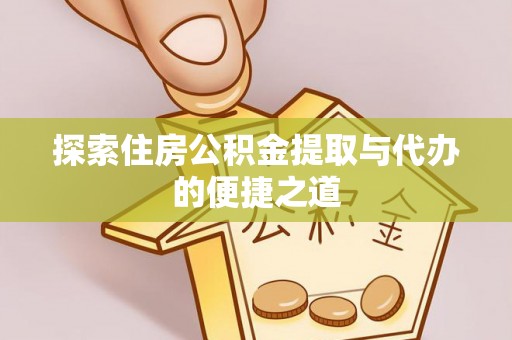 老边探索住房公积金提取与代办的便捷之道