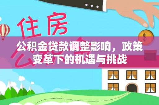老边公积金贷款调整影响，政策变革下的机遇与挑战