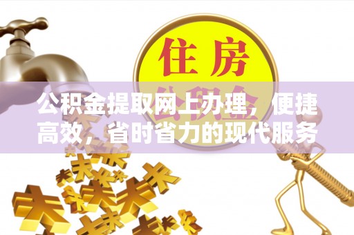 老边公积金提取网上办理，便捷高效，省时省力的现代服务