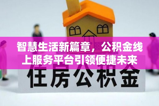 老边智慧生活新篇章，公积金线上服务平台引领便捷未来