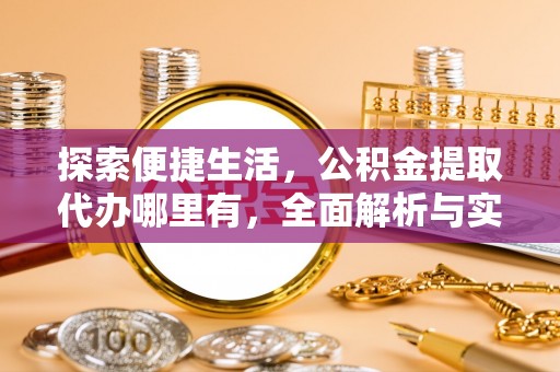 老边探索便捷生活，公积金提取代办哪里有，全面解析与实用指南