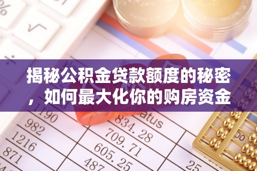 老边揭秘公积金贷款额度的秘密，如何最大化你的购房资金？