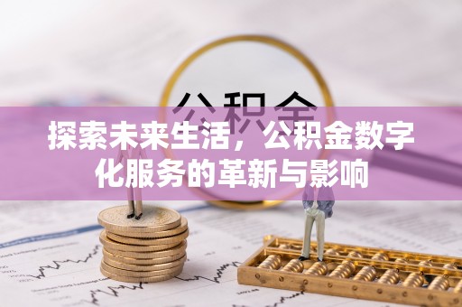 老边探索未来生活，公积金数字化服务的革新与影响