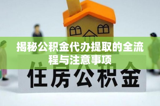 老边揭秘公积金代办提取的全流程与注意事项