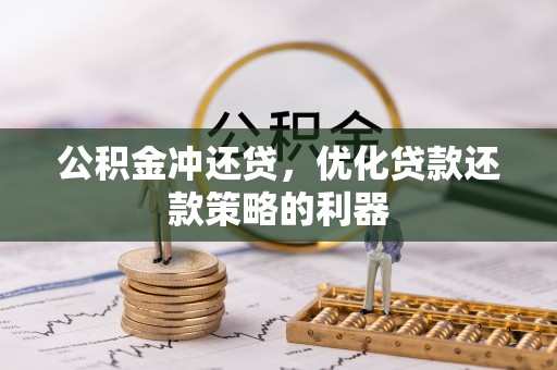 老边公积金冲还贷，优化贷款还款策略的利器