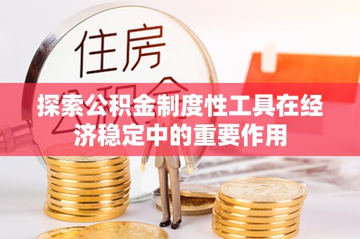 老边探索公积金制度性工具在经济稳定中的重要作用