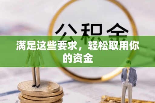 老边满足这些要求，轻松取用你的资金