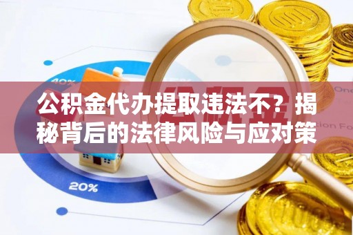 老边公积金代办提取违法不？揭秘背后的法律风险与应对策略