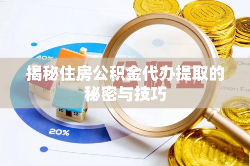 老边揭秘住房公积金代办提取的秘密与技巧