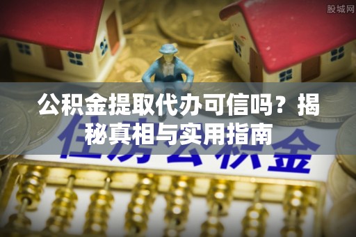 老边公积金提取代办可信吗？揭秘真相与实用指南