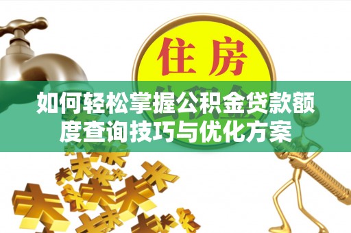 老边如何轻松掌握公积金贷款额度查询技巧与优化方案